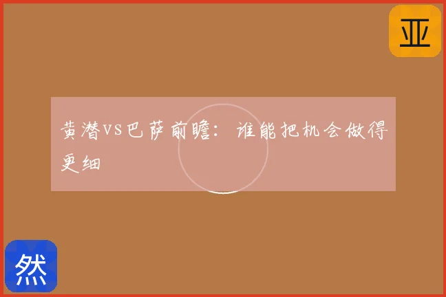 黄潜vs巴萨前瞻:谁能把机会做得更细