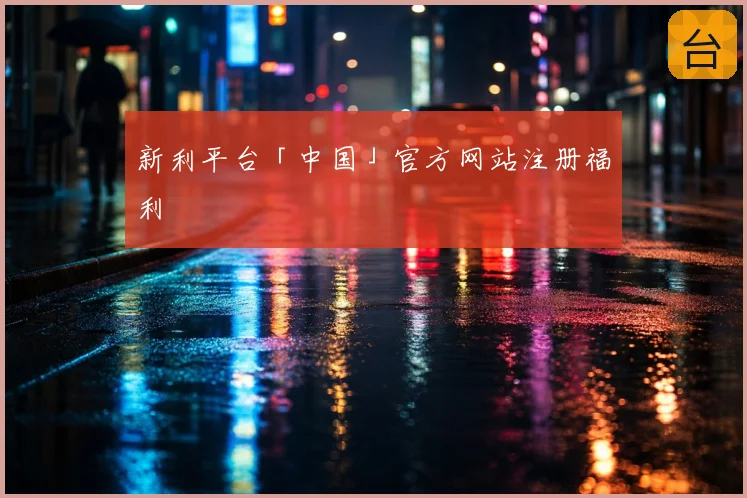 新利平台「中国」官方网站注册福利