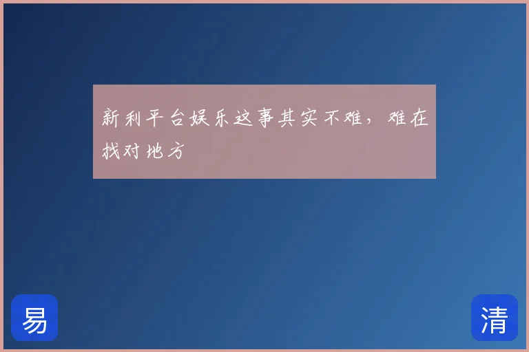 新利平台娱乐这事其实不难,难在找对地方