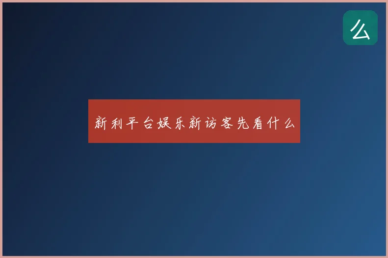 新利平台娱乐新访客先看什么