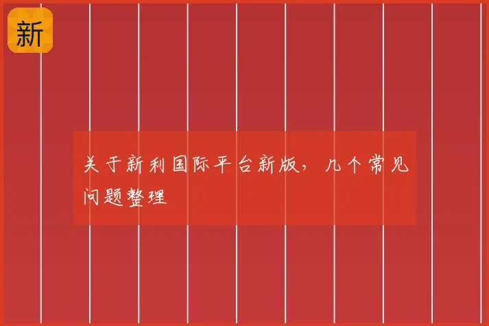 关于新利国际平台新版，几个常见问题整理