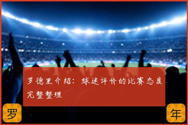 罗德里介绍:球迷评价的比赛态度完整整理