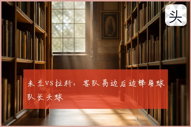 米兰vs拉科,客队易边后边锋角球队长头球
