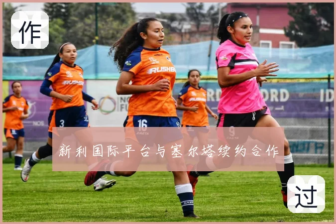 新利国际平台与塞尔塔续约合作